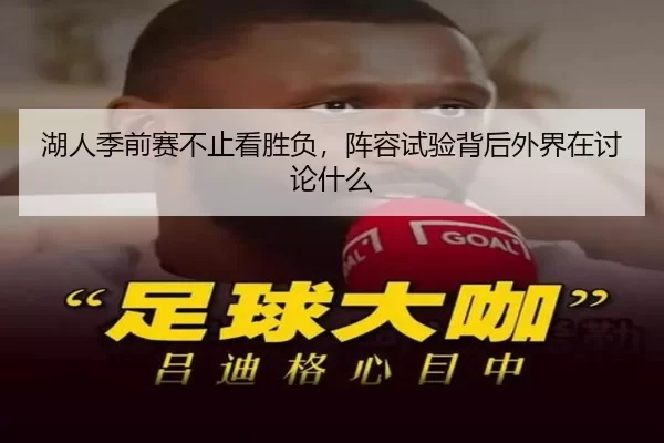 湖人季前赛不止看胜负,阵容试验背后外界在讨论什么