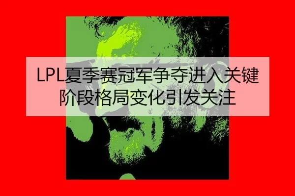 LPL夏季赛冠军争夺进入关键阶段格局变化引发关注